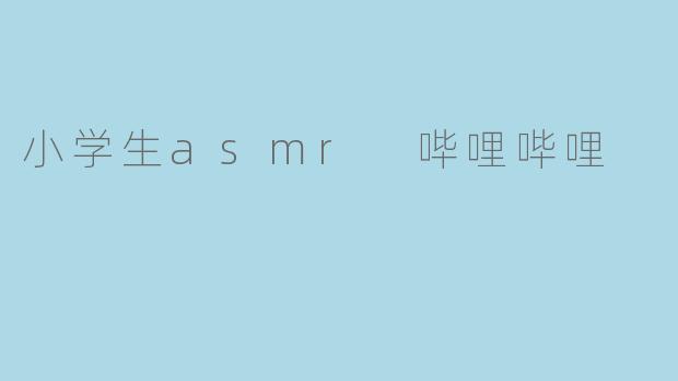 小学生asmr 哔哩哔哩